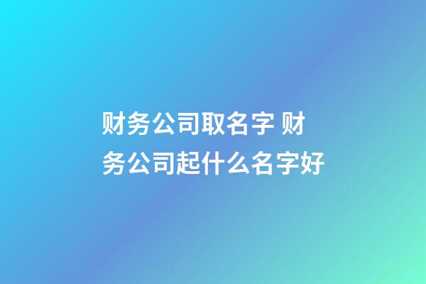 财务公司取名字 财务公司起什么名字好-第1张-公司起名-玄机派